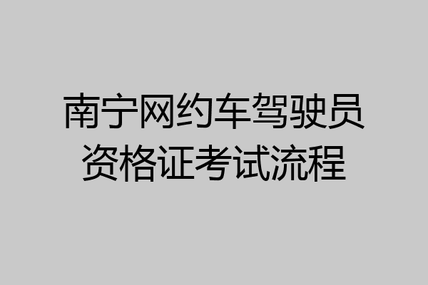 南宁网约车驾驶员资格证考试流程