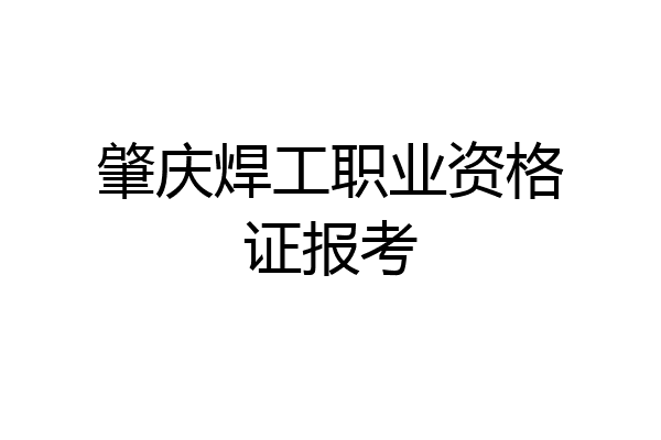 肇庆焊工职业资格证报考