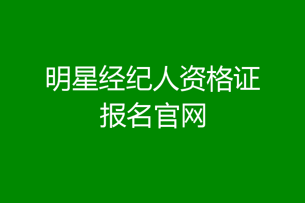 明星经纪人资格证报名官网