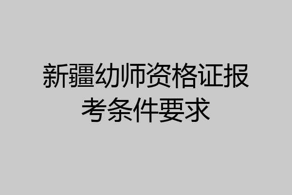 新疆幼师资格证报考条件要求