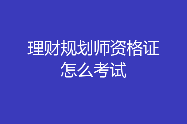 理财规划师资格证怎么考试