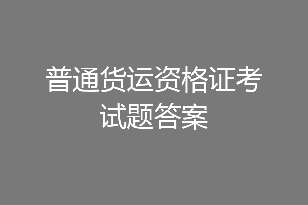 普通货运资格证考试题答案