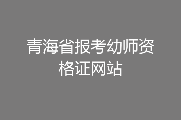 青海省报考幼师资格证网站