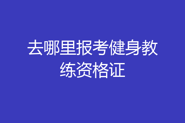 去哪里报考健身教练资格证