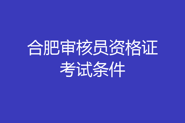 合肥审核员资格证考试条件