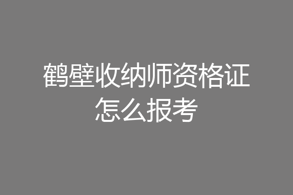 鹤壁收纳师资格证怎么报考