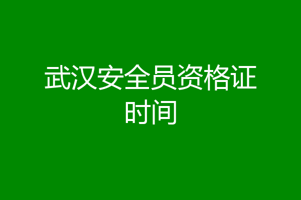 武汉安全员资格证时间