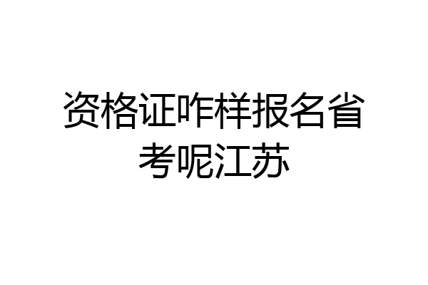 资格证咋样报名省考呢江苏