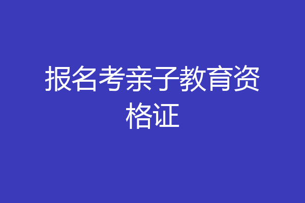 报名考亲子教育资格证