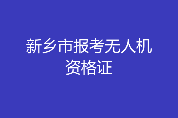 新乡市报考无人机资格证