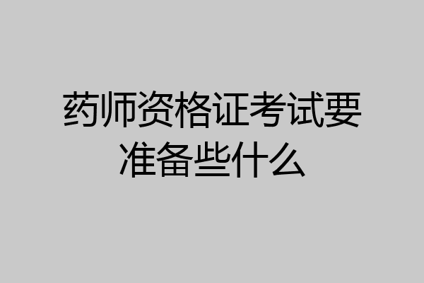 药师资格证考试要准备些什么