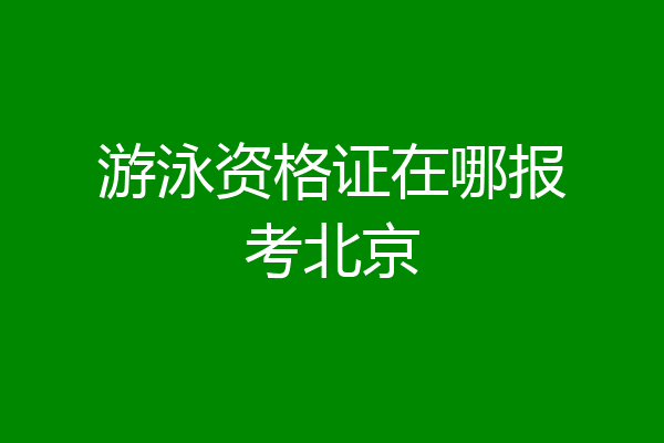 游泳资格证在哪报考北京