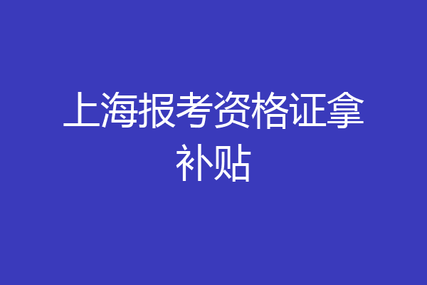 上海报考资格证拿补贴