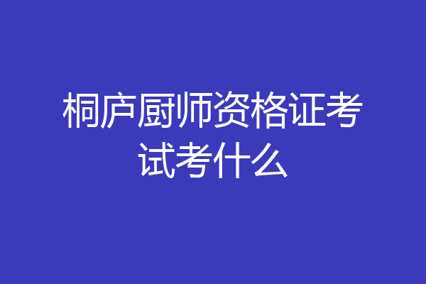 桐庐厨师资格证考试考什么