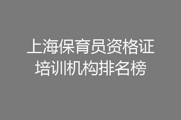 上海保育员资格证培训机构排名榜