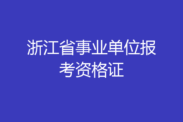 浙江省事业单位报考资格证