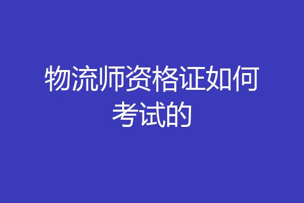 物流师资格证如何考试的