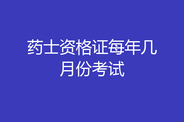 药士资格证每年几月份考试