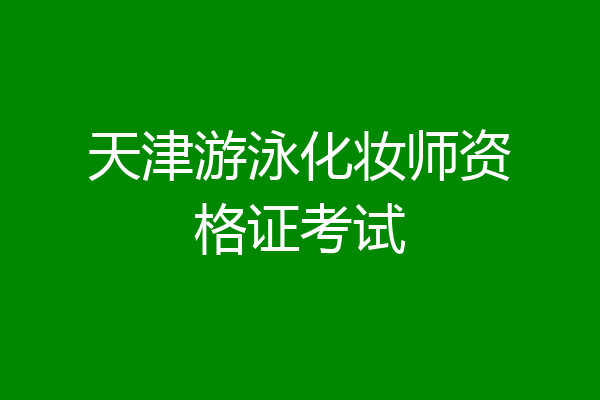 天津游泳化妆师资格证考试