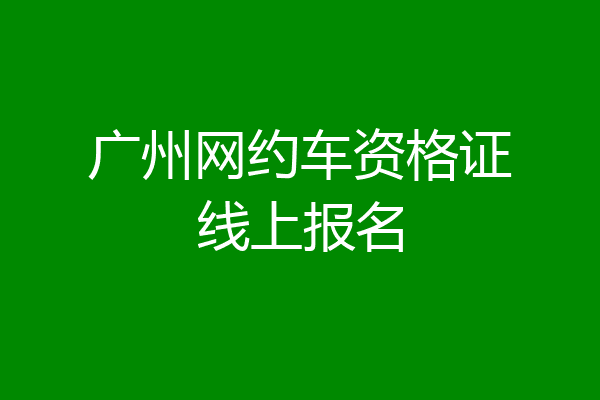 广州网约车资格证线上报名