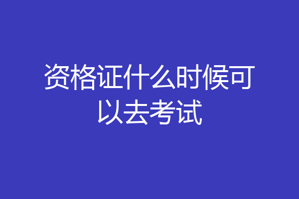 资格证什么时候可以去考试