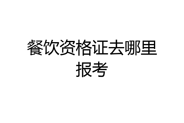 餐饮资格证去哪里报考