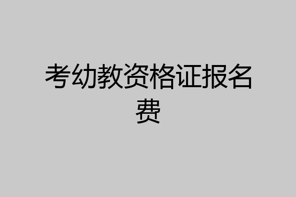 考幼教资格证报名费