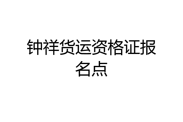 钟祥货运资格证报名点