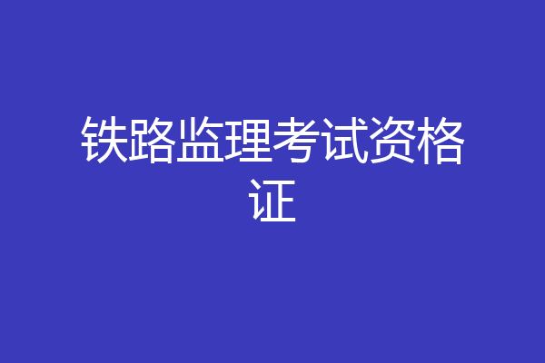 铁路监理考试资格证