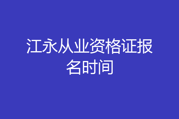江永从业资格证报名时间