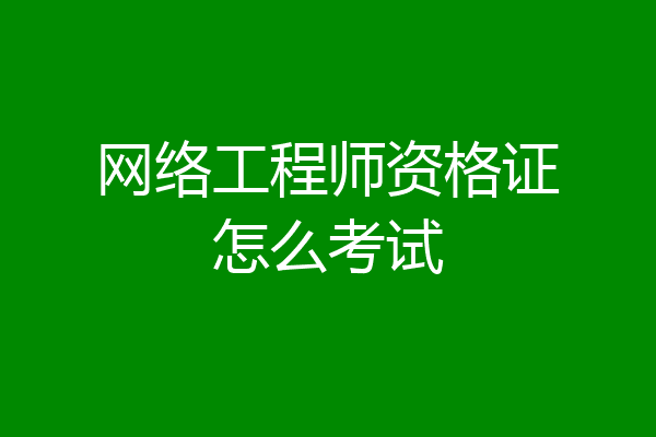 网络工程师资格证怎么考试