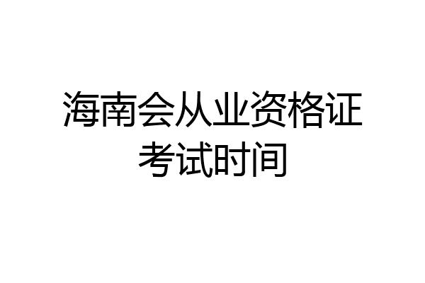 海南会从业资格证考试时间
