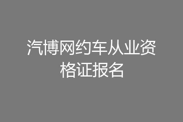 汽博网约车从业资格证报名