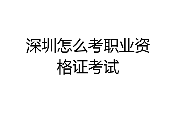 深圳怎么考职业资格证考试