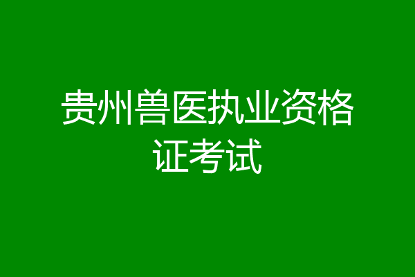 贵州兽医执业资格证考试