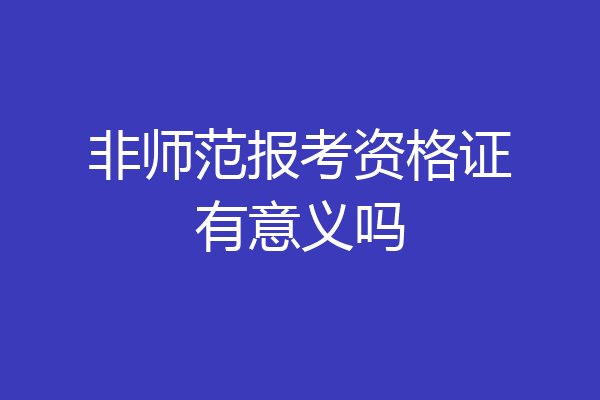 非师范报考资格证有意义吗