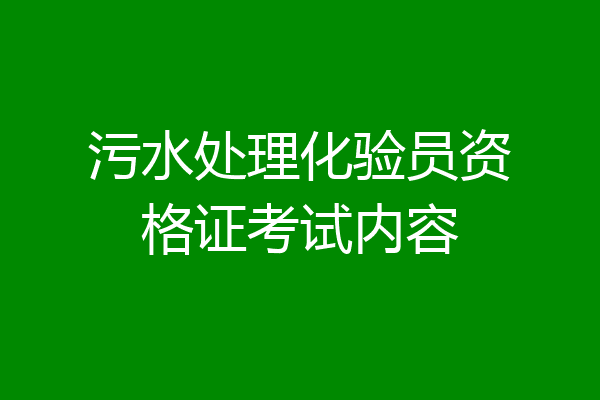 污水处理化验员资格证考试内容