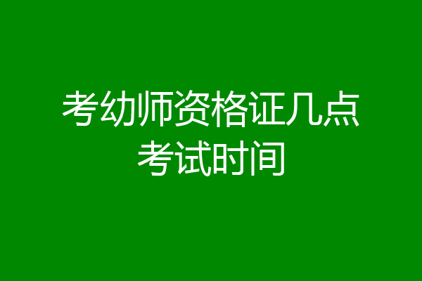 考幼师资格证几点考试时间