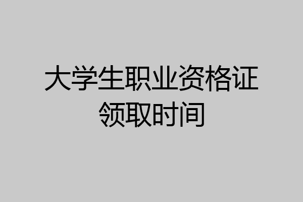 大学生职业资格证领取时间