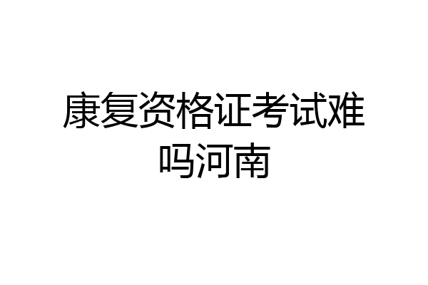 康复资格证考试难吗河南
