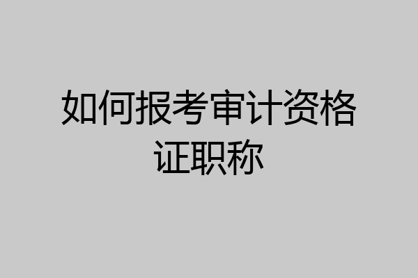 如何报考审计资格证职称