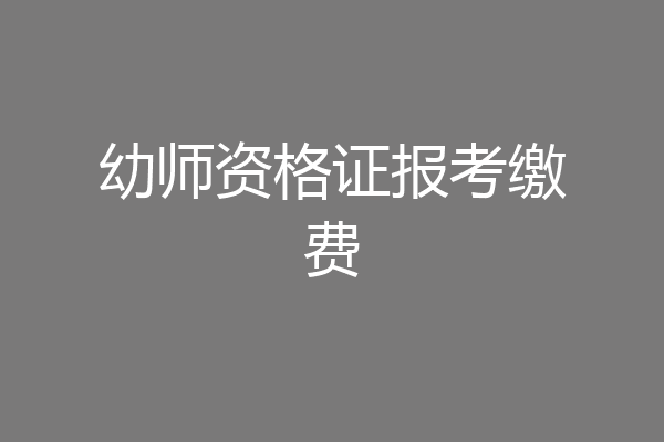 幼师资格证报考缴费