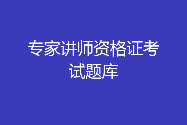 专家讲师资格证考试题库
