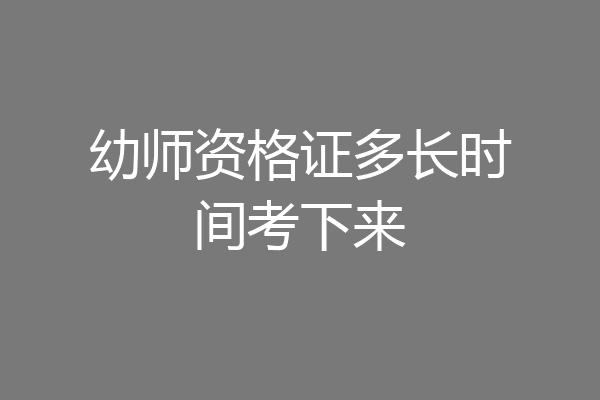 幼师资格证多长时间考下来