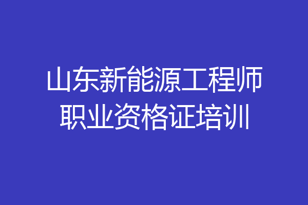 山东新能源工程师职业资格证培训