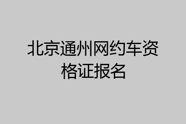 北京通州网约车资格证报名