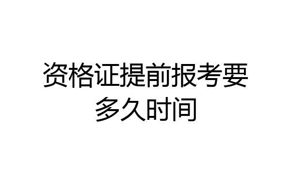 资格证提前报考要多久时间