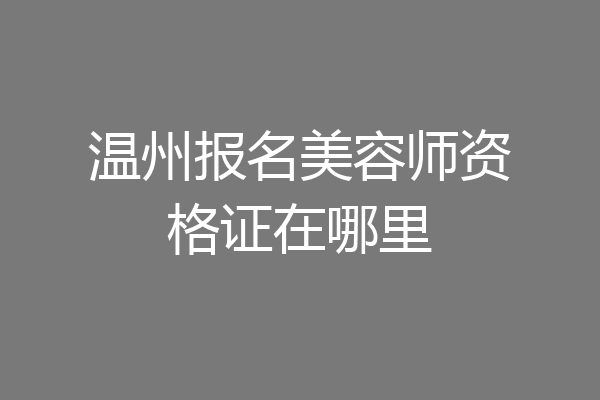 温州报名美容师资格证在哪里