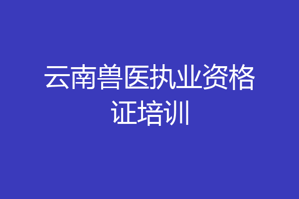 云南兽医执业资格证培训