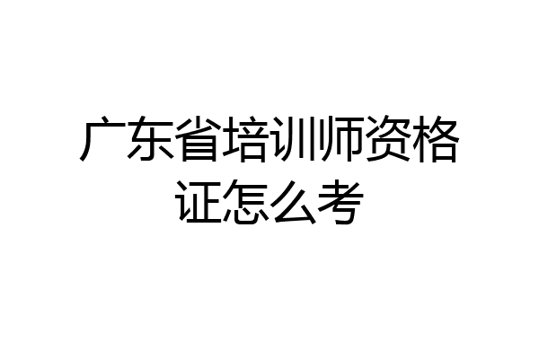 广东省培训师资格证怎么考
